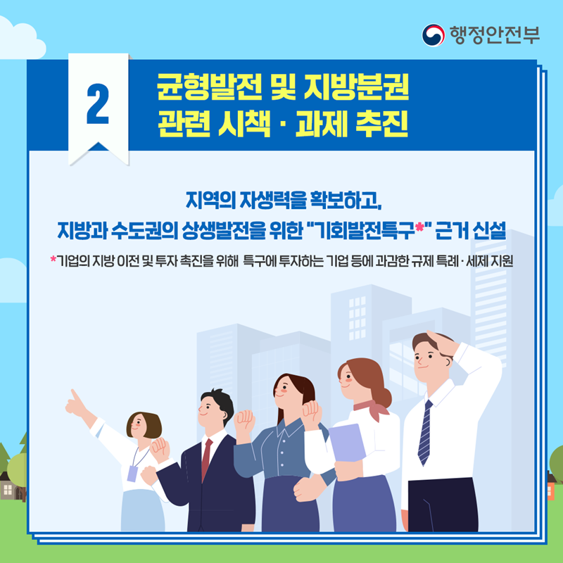 2. 균형발전 및 지방분권 관련 시책·과제 추진 지역의 자생력을 확보하고, 지방과 수도권의 상생발전을 위한 '기회발전특구' 근거 신설 기회발전특구:기업의 지방 이전 및 투자 촉진을 위해 특구에 투자하는 기업 등에 과감한 규제 특례·세제 지원